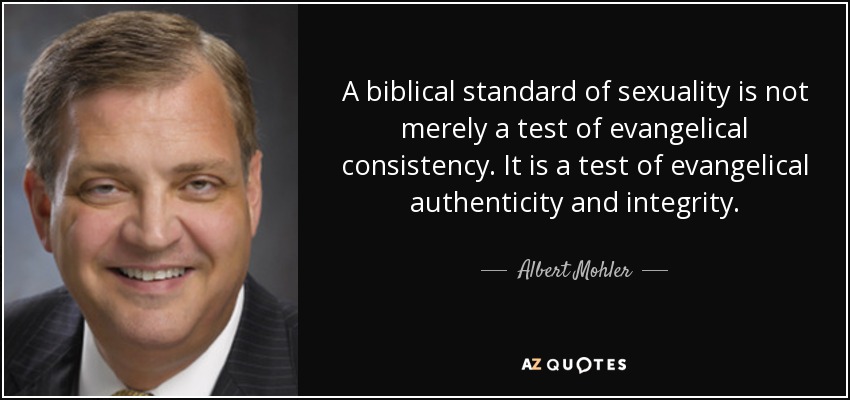 A biblical standard of sexuality is not merely a test of evangelical consistency. It is a test of evangelical authenticity and integrity. - Albert Mohler