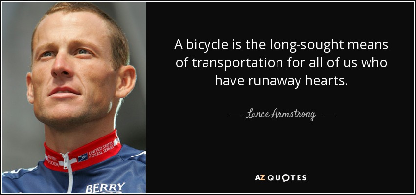 A bicycle is the long-sought means of transportation for all of us who have runaway hearts. - Lance Armstrong