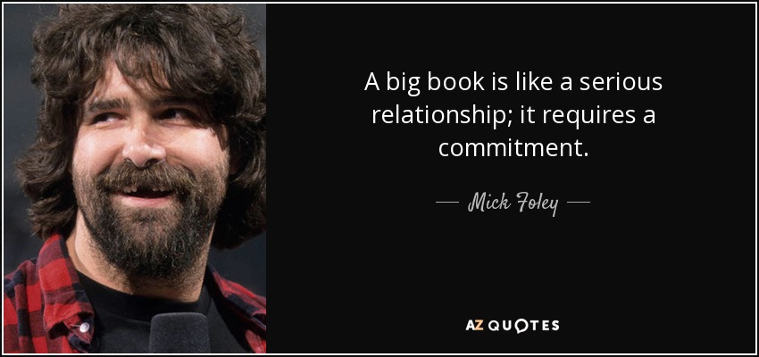 A big book is like a serious relationship; it requires a commitment. - Mick Foley