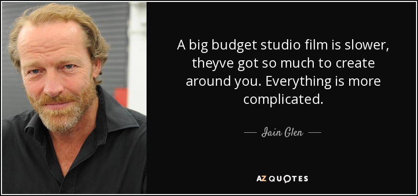 A big budget studio film is slower, theyve got so much to create around you. Everything is more complicated. - Iain Glen