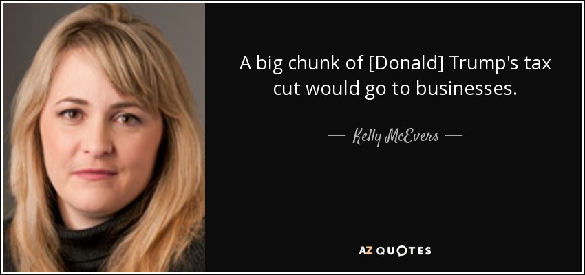 A big chunk of [Donald] Trump's tax cut would go to businesses. - Kelly McEvers