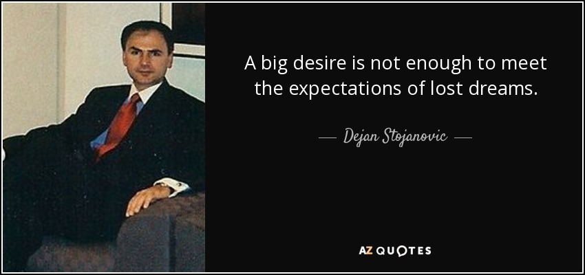 A big desire is not enough to meet the expectations of lost dreams. - Dejan Stojanovic