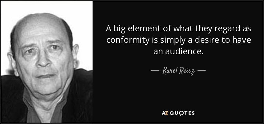 A big element of what they regard as conformity is simply a desire to have an audience. - Karel Reisz