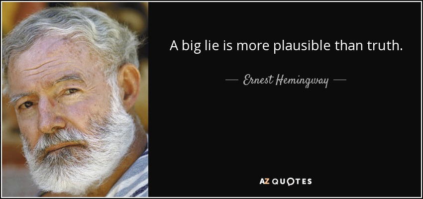 A big lie is more plausible than truth. - Ernest Hemingway