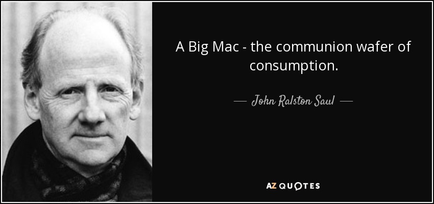 A Big Mac - the communion wafer of consumption. - John Ralston Saul