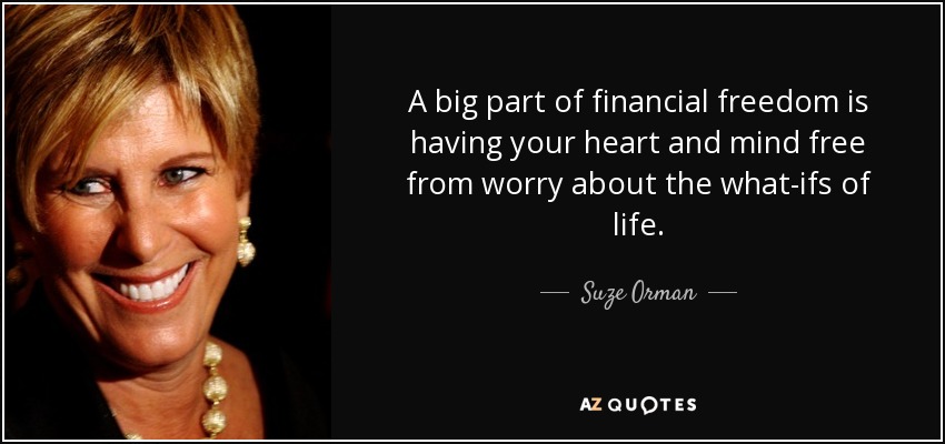 A big part of financial freedom is having your heart and mind free from worry about the what-ifs of life. - Suze Orman
