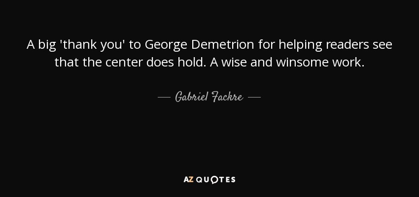 A big 'thank you' to George Demetrion for helping readers see that the center does hold. A wise and winsome work. - Gabriel Fackre