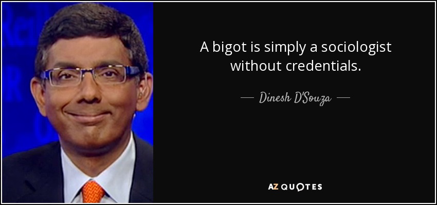 A bigot is simply a sociologist without credentials. - Dinesh D'Souza