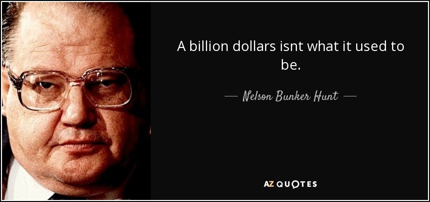 A billion dollars isnt what it used to be. - Nelson Bunker Hunt