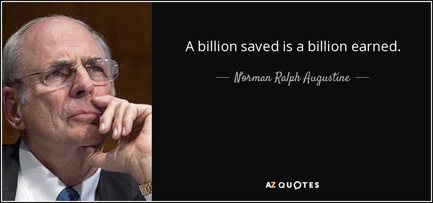 A billion saved is a billion earned. - Norman Ralph Augustine