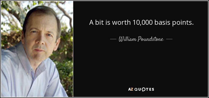 A bit is worth 10,000 basis points. - William Poundstone
