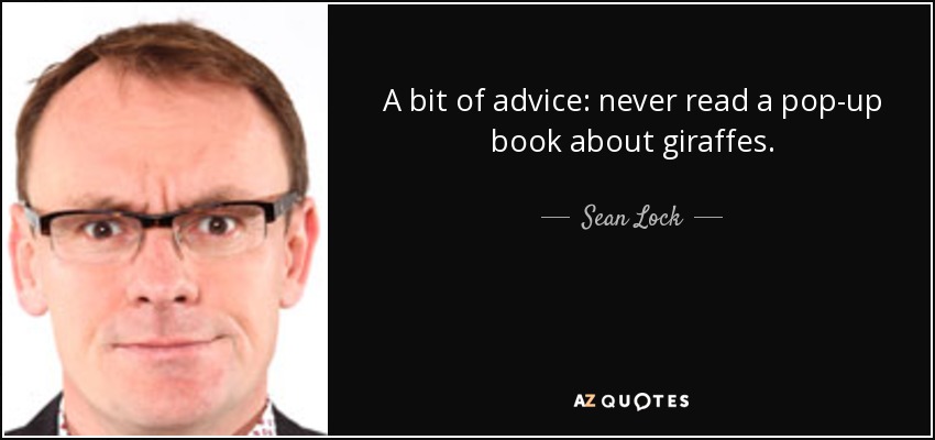 A bit of advice: never read a pop-up book about giraffes. - Sean Lock