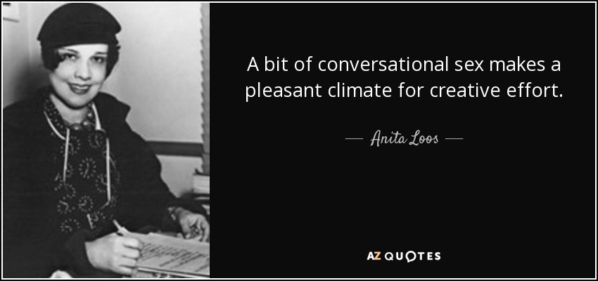A bit of conversational sex makes a pleasant climate for creative effort. - Anita Loos