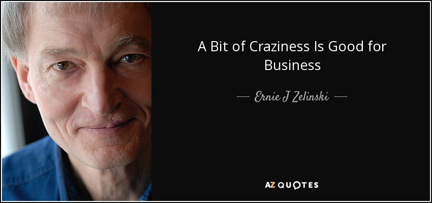 A Bit of Craziness Is Good for Business - Ernie J Zelinski