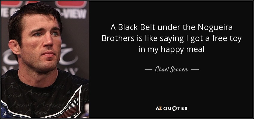 A Black Belt under the Nogueira Brothers is like saying I got a free toy in my happy meal - Chael Sonnen