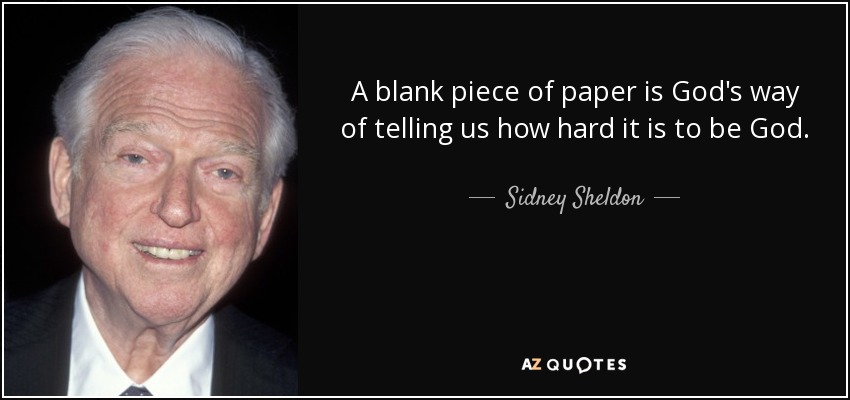 A blank piece of paper is God's way of telling us how hard it is to be God. - Sidney Sheldon