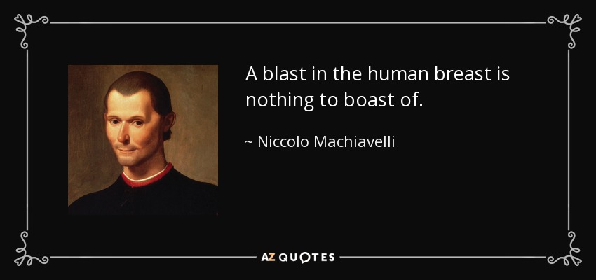 A blast in the human breast is nothing to boast of. - Niccolo Machiavelli