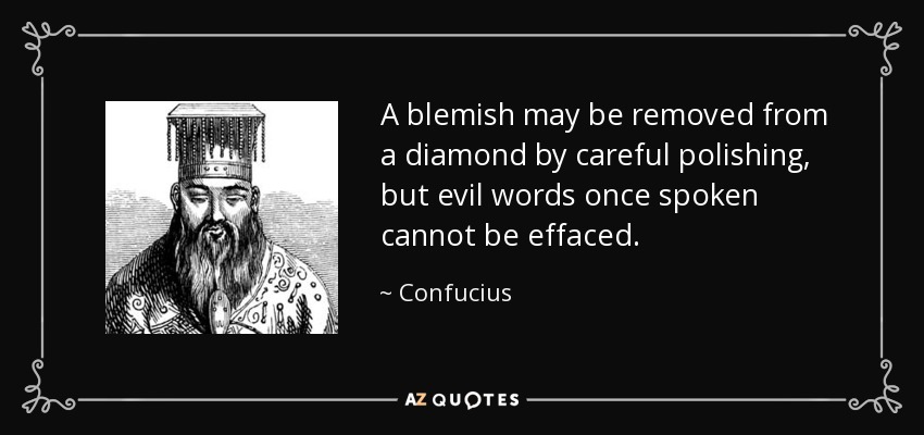 A blemish may be removed from a diamond by careful polishing, but evil words once spoken cannot be effaced. - Confucius