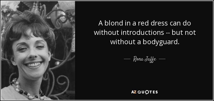 A blond in a red dress can do without introductions -- but not without a bodyguard. - Rona Jaffe