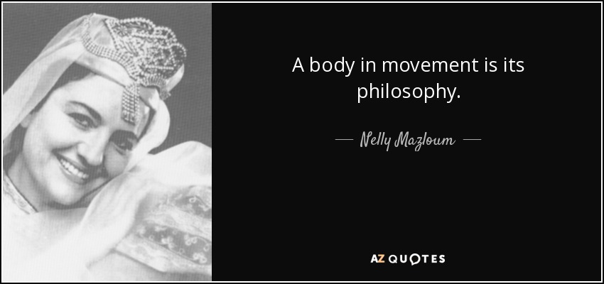 A body in movement is its philosophy. - Nelly Mazloum