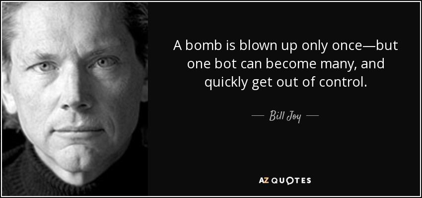 A bomb is blown up only once—but one bot can become many, and quickly get out of control. - Bill Joy