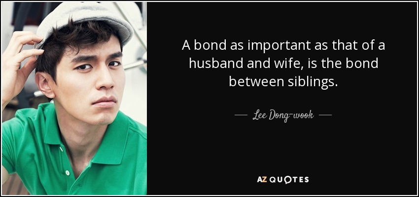 A bond as important as that of a husband and wife, is the bond between siblings. - Lee Dong-wook