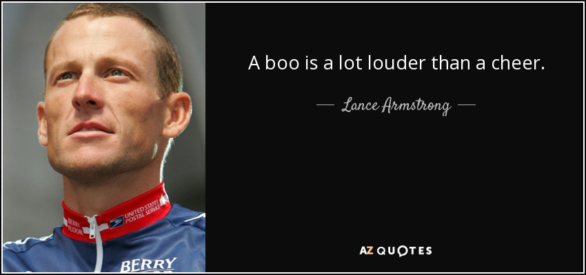 A boo is a lot louder than a cheer. - Lance Armstrong