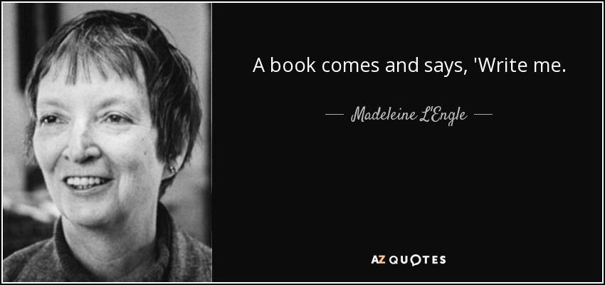 A book comes and says, 'Write me. - Madeleine L'Engle