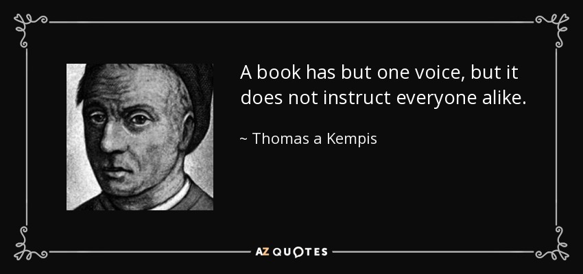 A book has but one voice, but it does not instruct everyone alike. - Thomas a Kempis
