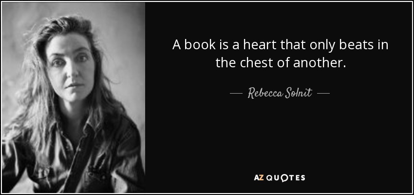 A book is a heart that only beats in the chest of another. - Rebecca Solnit