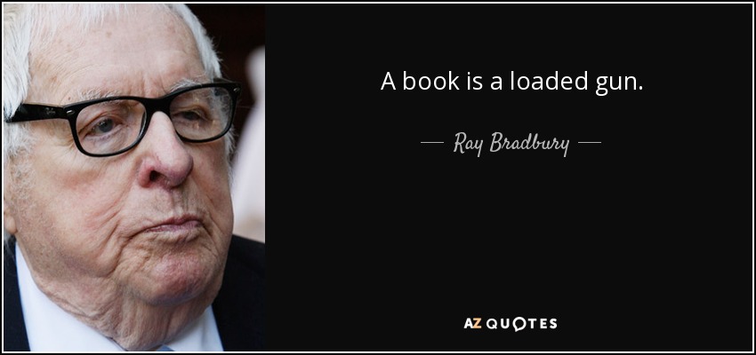 A book is a loaded gun. - Ray Bradbury