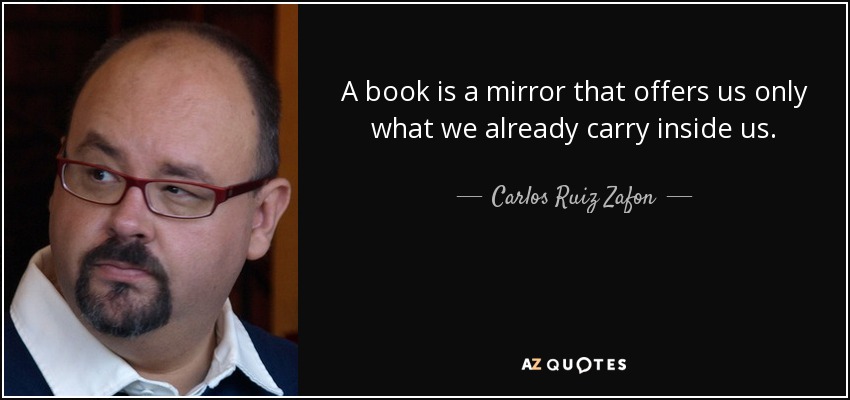 A book is a mirror that offers us only what we already carry inside us. - Carlos Ruiz Zafon