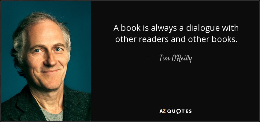 A book is always a dialogue with other readers and other books. - Tim O'Reilly