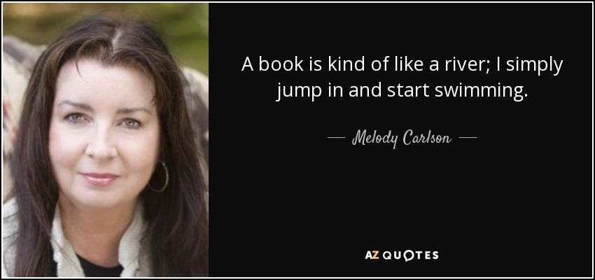 A book is kind of like a river; I simply jump in and start swimming. - Melody Carlson