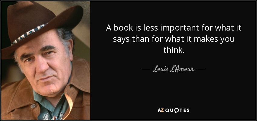 A book is less important for what it says than for what it makes you think. - Louis L'Amour