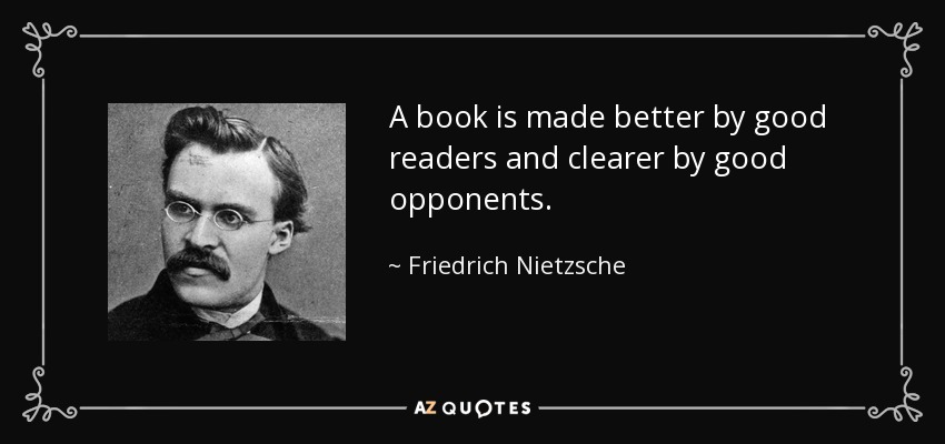 A book is made better by good readers and clearer by good opponents. - Friedrich Nietzsche