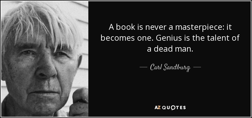 A book is never a masterpiece: it becomes one. Genius is the talent of a dead man. - Carl Sandburg