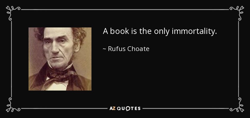 A book is the only immortality. - Rufus Choate