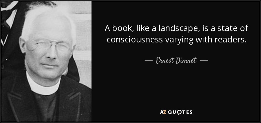 A book, like a landscape, is a state of consciousness varying with readers. - Ernest Dimnet