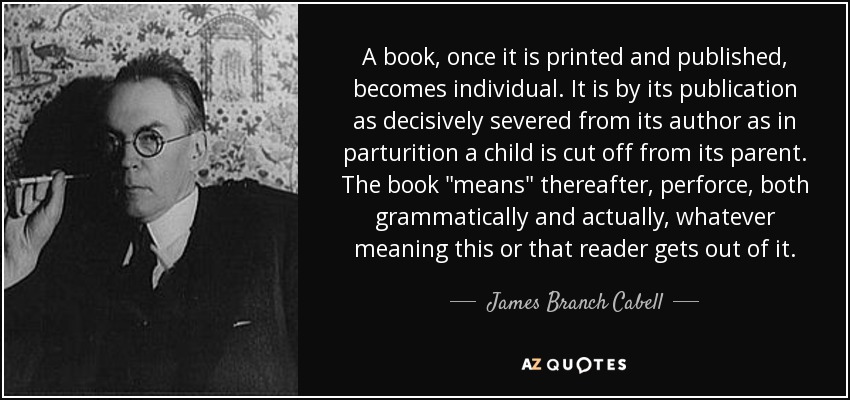 A book , once it is printed and published, becomes individual. It is by its publication as decisively severed from its author as in parturition a child is cut off from its parent. The book 