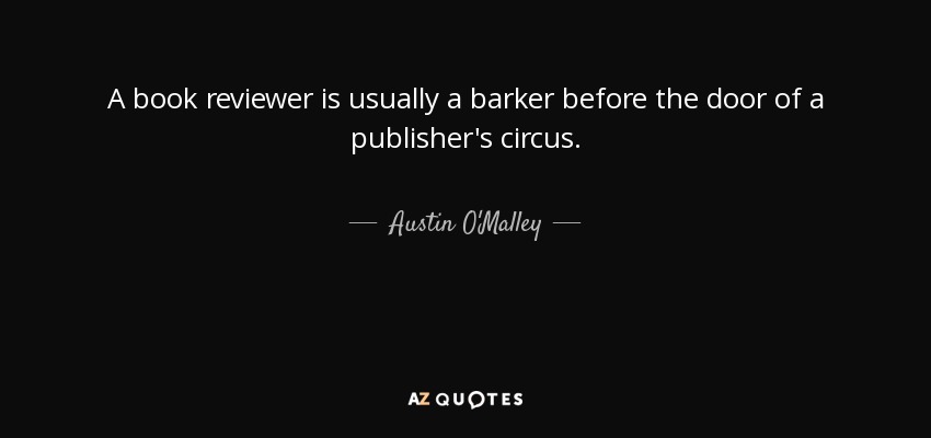 A book reviewer is usually a barker before the door of a publisher's circus. - Austin O'Malley