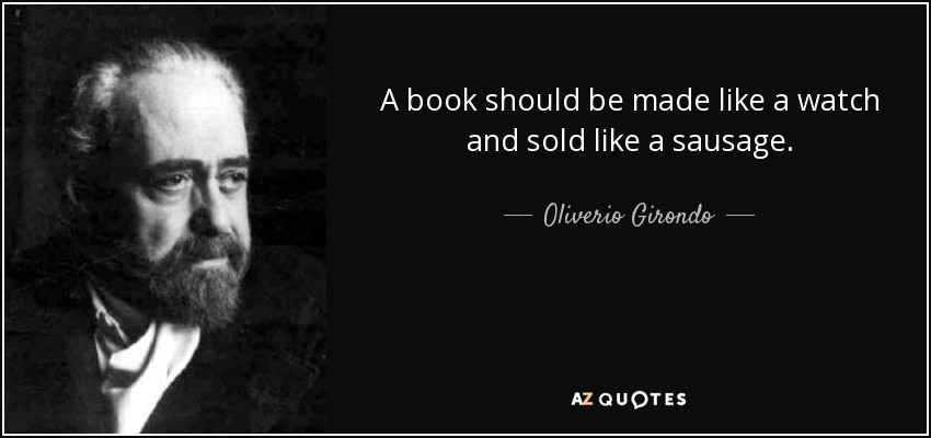 A book should be made like a watch and sold like a sausage. - Oliverio Girondo