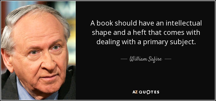 A book should have an intellectual shape and a heft that comes with dealing with a primary subject. - William Safire