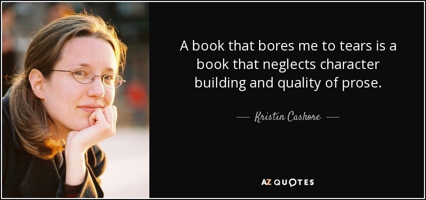 A book that bores me to tears is a book that neglects character building and quality of prose. - Kristin Cashore