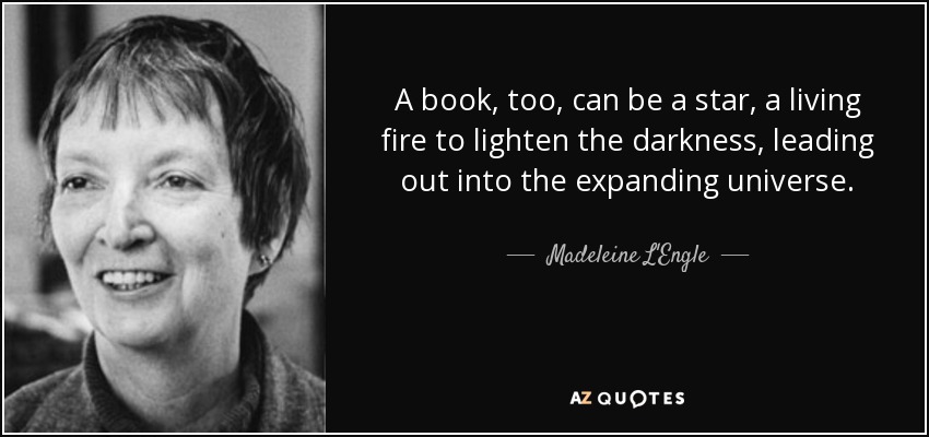 A book, too, can be a star, a living fire to lighten the darkness, leading out into the expanding universe. - Madeleine L'Engle