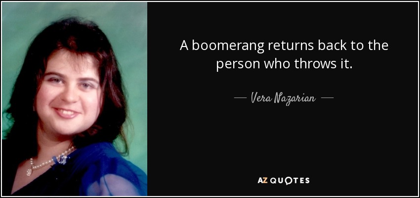 A boomerang returns back to the person who throws it. - Vera Nazarian