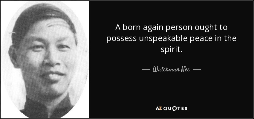 A born-again person ought to possess unspeakable peace in the spirit. - Watchman Nee