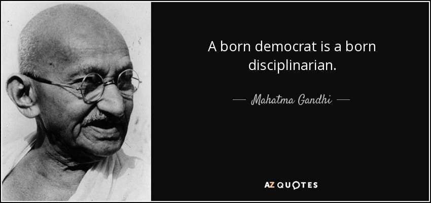 A born democrat is a born disciplinarian. - Mahatma Gandhi