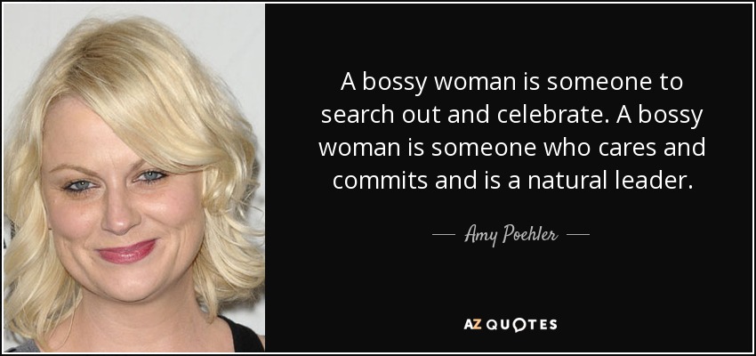 A bossy woman is someone to search out and celebrate. A bossy woman is someone who cares and commits and is a natural leader. - Amy Poehler