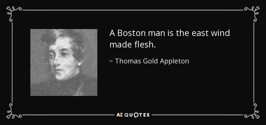 A Boston man is the east wind made flesh. - Thomas Gold Appleton